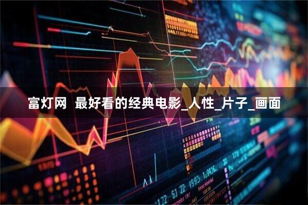 富灯网  最好看的经典电影_人性_片子_画面