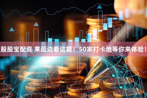 股股宝配资 来延边看这篇！50家打卡地等你来体验！