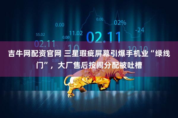 吉牛网配资官网 三星瑕疵屏幕引爆手机业“绿线门”，大厂售后按闹分配被吐槽