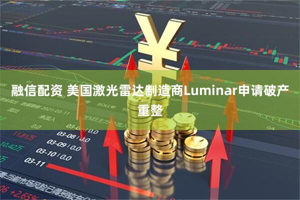 融信配资 美国激光雷达制造商Luminar申请破产重整