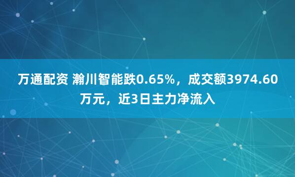 万通配资 瀚川智能跌0.65%，成交额3974.60万元，近3日主力净流入
