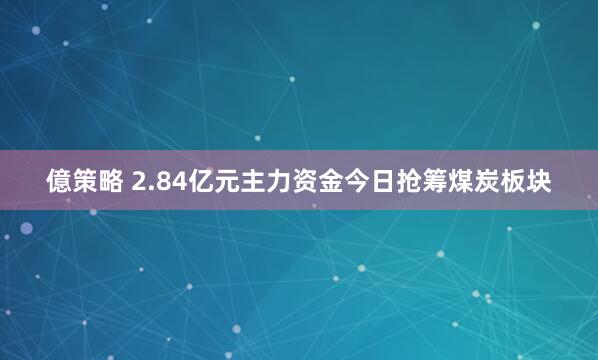 億策略 2.84亿元主力资金今日抢筹煤炭板块