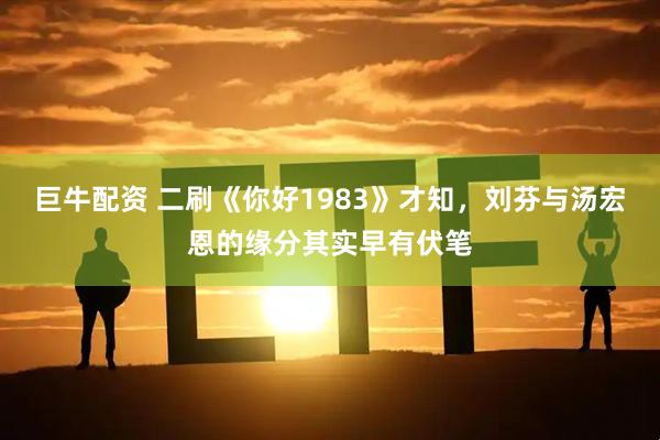 巨牛配资 二刷《你好1983》才知，刘芬与汤宏恩的缘分其实早有伏笔